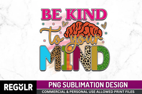 Be kind to your mind SVG Sublimation Regulrcrative 