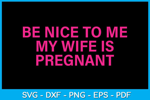 Be Nice To Me My Wife Is Pregnant SVG PNG PDF Cut File SVG Creativedesigntee 