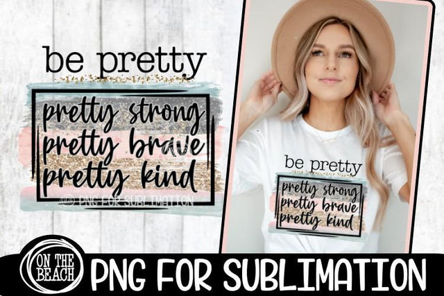 Be Pretty - Pretty Strong Brave Kind - PNG for Sublimation Sublimation On the Beach Boutique 