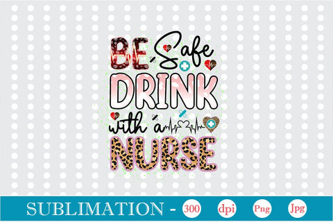 Be Safe Drink With A Nurse Sublimation SVGs,Quotes and Sayings,Food & Drink,On Sale, Print & Cut Sublimation DesignPlante 503 