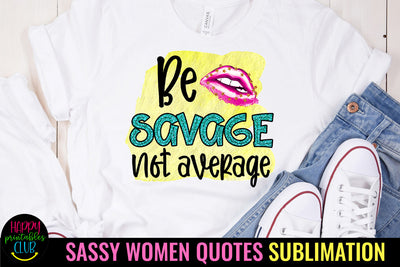 Be Savage Not Average I Sassy Women Quotes Sublimation Sublimation Happy Printables Club 