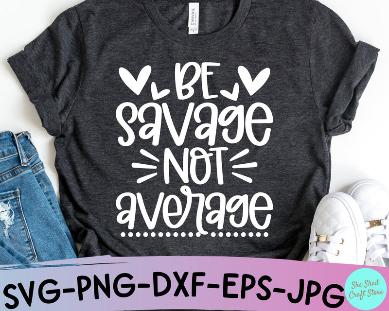 Be Savage Not Average SVG - Savage Svg - T-shirt design SVG She Shed Craft Store 