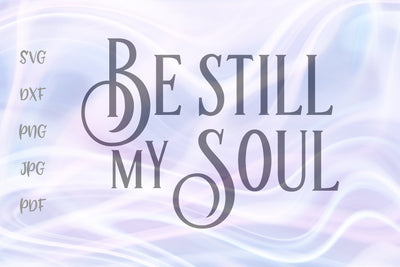 Be Still My Soul SVG, PNG, DXF, PDF, JPG SVG Digitals by Hanna 