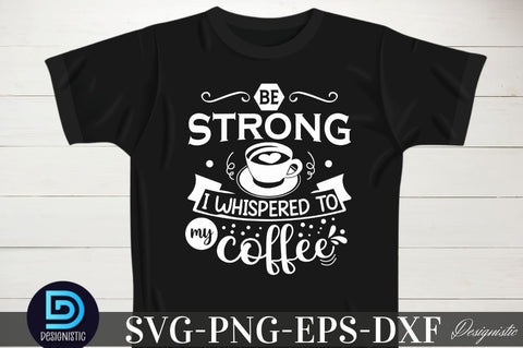 Be strong i whispered to my coffee, Be strong i whispered to my coffee SVG SVG DESIGNISTIC 