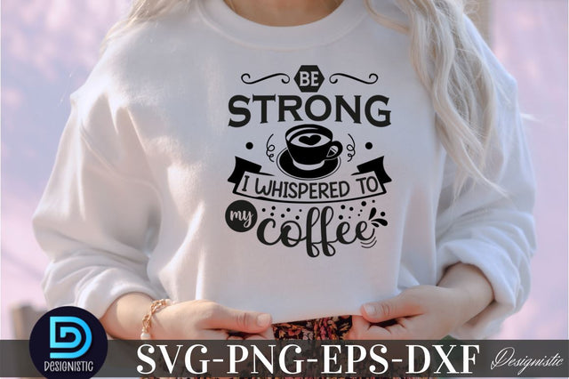 Be strong i whispered to my coffee, Be strong i whispered to my coffee SVG SVG DESIGNISTIC 