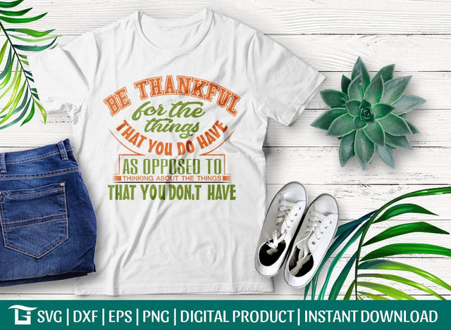 Be Thankful For The Things That You Do Have As Opposed To Thinking About The Things That You Don,t Have SVG Cut File, Tshirt Design SVG ETC Craft 