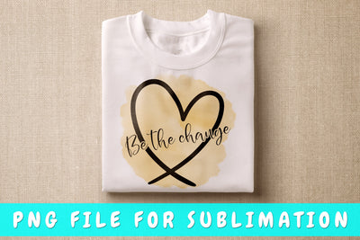 Be The Change PNG, Inspirational Design For Sublimation Sublimation HappyDesignStudio 