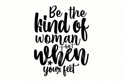 Be the kind of woman that when your feet SVG orpitasn 