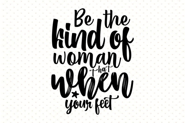 Be the kind of woman that when your feet SVG orpitasn 