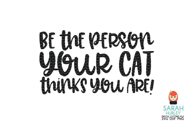 Be The Person Your Cat Thinks You Are SVG Sarah Hurley 