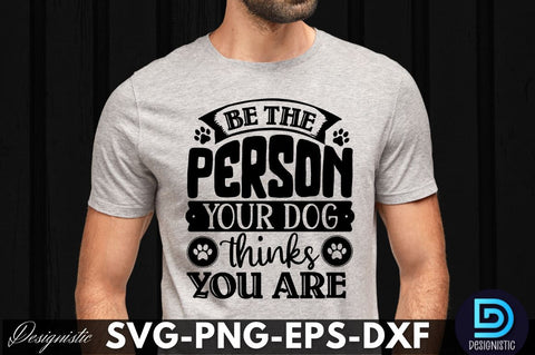 Be the person your dog thinks you are , Dog SVG Design SVG DESIGNISTIC 