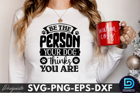 Be the person your dog thinks you are , Dog SVG Design SVG DESIGNISTIC 