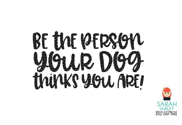 Be The Person Your Dog Thinks You Are SVG Sarah Hurley 