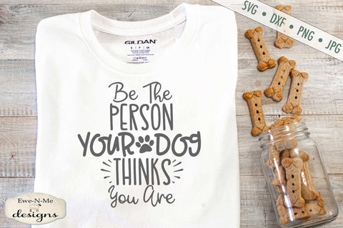 Be The Person Your Dog Thinks You Are - SVG SVG Ewe-N-Me Designs 