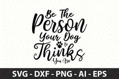 Be The Person Your Dog Thinks You Are svg SVG orpitasn 