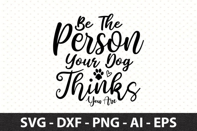 Be The Person Your Dog Thinks You Are svg SVG orpitasn 