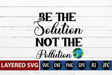 Be The Solution Not The Pollution Svg SVG Blessedprint 