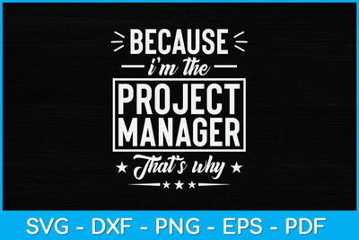 Because I’m The Project Manager That’s Why Funny Svg File SVG artprintfile 