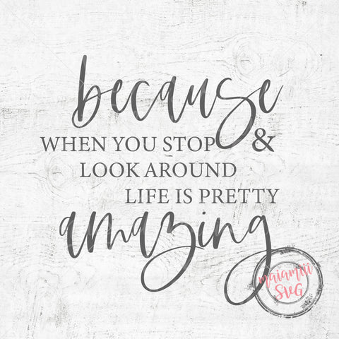 Because When You Stop And Look Around Life Is Pretty Amazing Svg SVG MaiamiiiSVG 