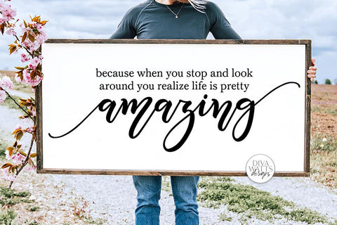Because When You Stop And Look Around You Realize Life Is Pretty Amazing SVG | Farmhouse Sign SVG Diva Watts Designs 