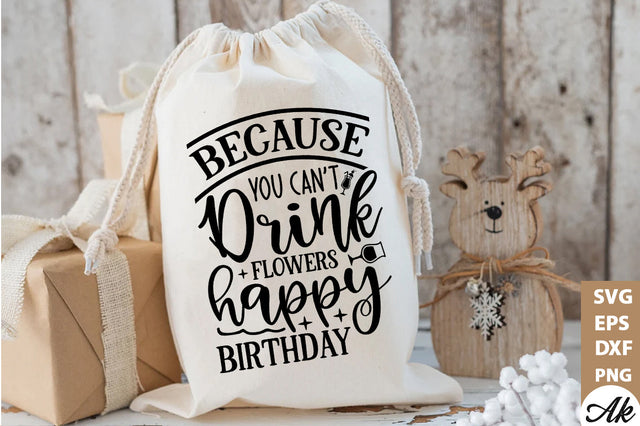 Because you cant drink flowers happy birthday Bag SVG SVG akazaddesign 