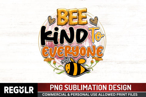 Bee kind to everyone Sublimation PNG, Bee Sublimation Design Sublimation Regulrcrative 