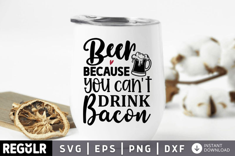 Beer because you cant drink bacon SVG SVG Regulrcrative 
