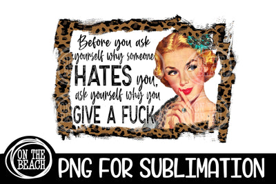 Before You Ask Yourself Why Someone Hates You Ask Yourself Why You Give A F&*k Sublimation On the Beach Boutique 