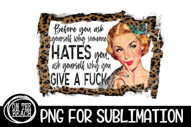 Before You Ask Yourself Why Someone Hates You Ask Yourself Why You Give A F&*k Sublimation On the Beach Boutique 