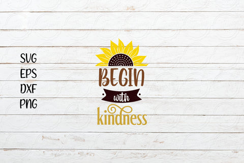 Begin with kindness svg, Sunflower Saying svg SVG SmmrDesign 