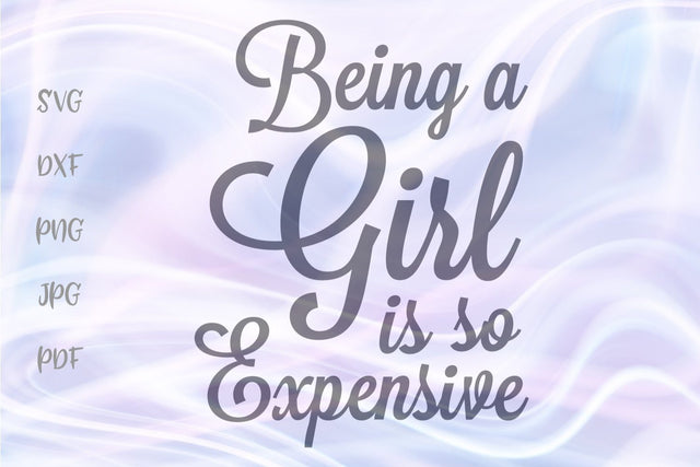 Being a Girl is so Expensive SVG, PNG, DXF, PDF, JPG SVG Digitals by Hanna 