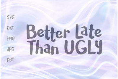 Better Late Then Ugly SVG, PNG, DXF, PDF, JPG SVG Digitals by Hanna 
