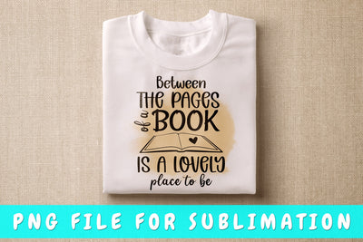 Between The Pages Of A Book Is A Lovely Place To Be PNG, Book Lover Design For Sublimation Sublimation HappyDesignStudio 
