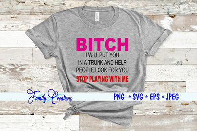 Bitch I Will Put You in a Trunk And Help People Look for you Stop Playing With Me SVG Family Creations 