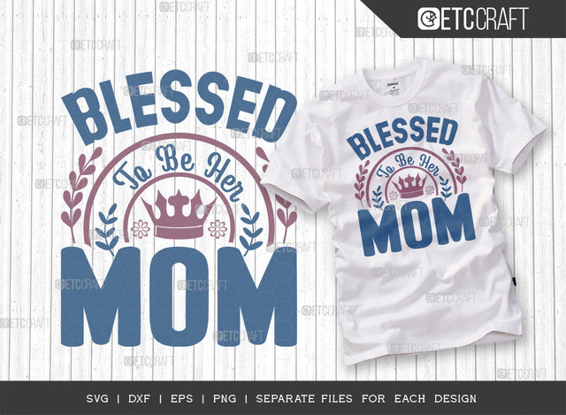 Blessed To Be Her Mom SVG Cut File | Mom Svg | Mother's Day Svg | Mom Life Svg | Mama Svg | Dxf | Eps | Png | Tshirt Design SVG ETC Craft 