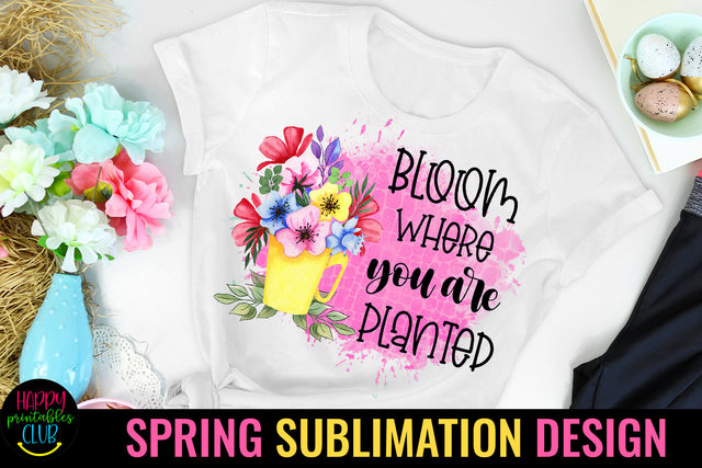 Bloom Where You Are Planted Spring Sublimation Design Sublimation Happy Printables Club 