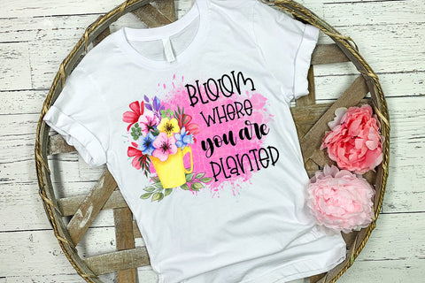 Bloom Where You Are Planted Spring Sublimation Design Sublimation Happy Printables Club 