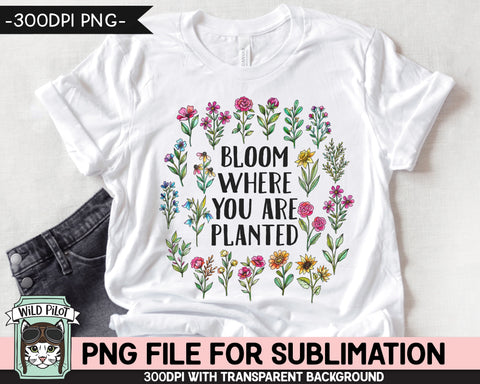 Bloom Where You Are Planted SUBLIMATION design, Flower Sublimation, Floral PNG sublimation file, Religious Quotes png file, Inspirational png Sublimation Wild Pilot 