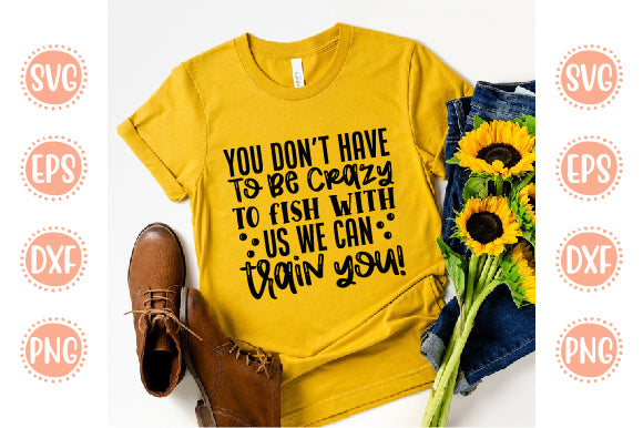 Boating Svg Design You Don't Have To Be Crazy To Fish With us we can train you! SVG SH_Tee store 