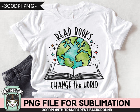 Book Lover SUBLIMATION design PNG file, Read Books Change the World Sublimation, Teacher sublimation, Love to Read, Book Earth, Book Globe Sublimation Wild Pilot 
