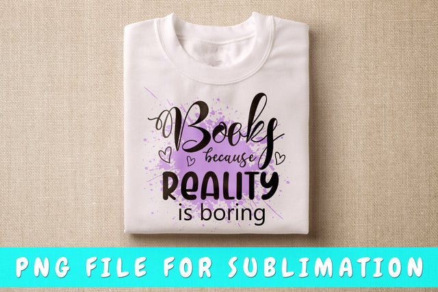 Books Because Reality Is Boring PNG, Book Lover Design For Sublimation Sublimation HappyDesignStudio 