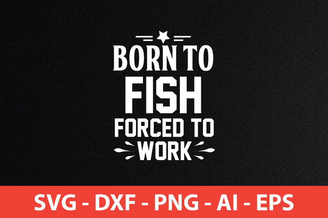 BORN TO FISH FORCED TO WORK t-shirt design SVG shah alam 