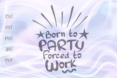 Born to Party Forced to Work SVG, PNG, DXF, PDF, JPG SVG Digitals by Hanna 