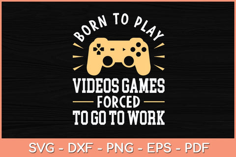 Born To Play Video Games Forced to Work - Funny Video Gamer Svg File SVG Helal 