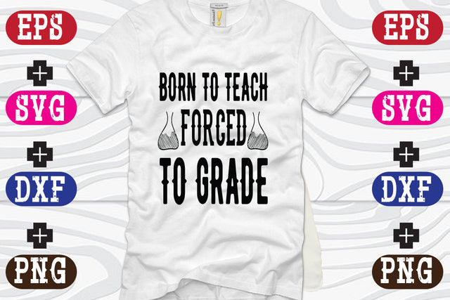 Born To Teach Forced To Grade SVG Nurstore 