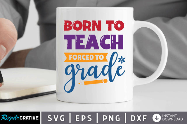 Born to teach forced to grade SVG SVG Regulrcrative 