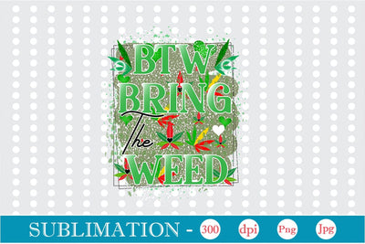 Btw Bring the Weed Sublimation Sublimation DesignPlante 503 