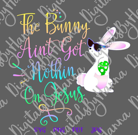 Bunny Ain't Got Nothing on Jesus Happy Esater Print & Cut SVG Digitals by Hanna 