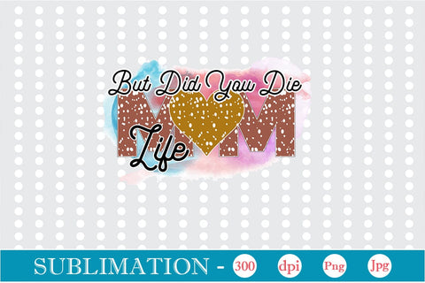 But Did You Die Mom Life Sublimation SVGs,Quotes and Sayings,Food & Drink,On Sale, Print & Cut Sublimation DesignPlante 503 
