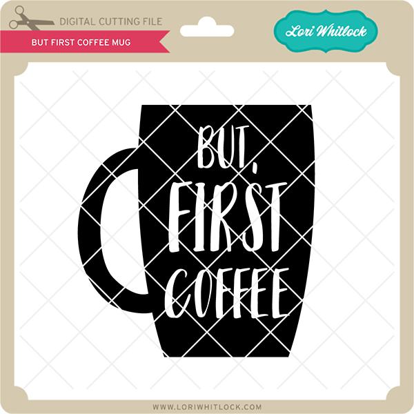 But First Coffee Mug SVG Lori Whitlock 